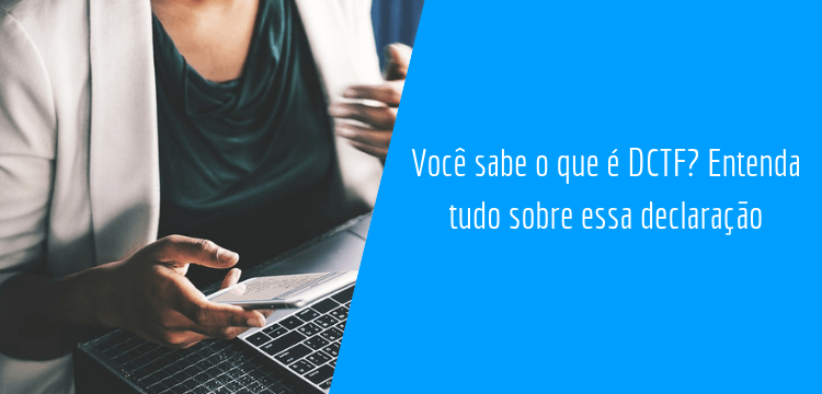 Você sabe o que é DCTF? Entenda tudo sobre essa declaração