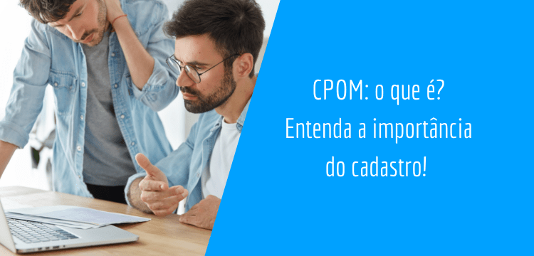 no canto esquerdo há dois homens, um de pé olhando papéis em cima do teclado de um computador e outro sentado olhando também, no canto direto há um espaço em azul claro e está escrito: "CPOM: o que é? Entenda a importância do cadastro! "