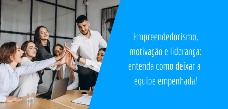 cinco pessoas unindo suas mãos em símbolo de união do lado esquerdo, no lado direito há um espaço em azul escrito: "Empreendedorismo, motivação e liderança: entenda como deixar a equipe empenhada!"