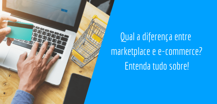 do lado esquerdo da imagem há uma mesa de madeira com um notebook, um celular e um mini carrinho de super mercado em cima, sob o teclado do notebook há duas mãos, uma delas está segurando um cartão de crédito e a outra está digitando, do lado direito há uma arte em azul que está escrito: "qual a diferença entre marketplace e e-commerce? Entenda tudo sobre!"